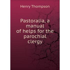 

Книга Pastoralia, a Manual of helps for the Parochial clergy
