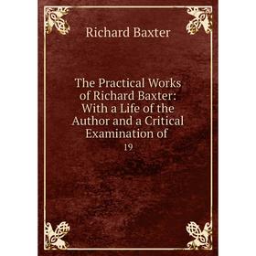 

Книга The Practical Works of Richard Baxter: With a Life of the Author and a Critical Examination of 19