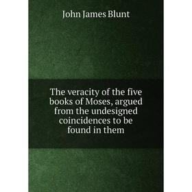 

Книга The veracity of the five books of Moses, argued from the undesigned coincidences to be found in them