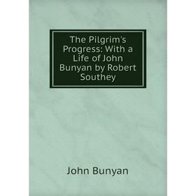 

Книга The Pilgrim's Progress: With a Life of John Bunyan by Robert Southey