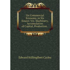 

Книга On Commercial Economy, in Six Essays: Viz Machinery, Accumulation of Capital, Production