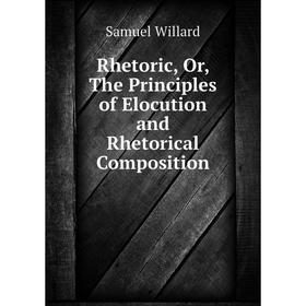 

Книга Rhetoric, Or, The Principles of Elocution and Rhetorical Composition