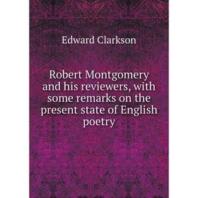 

Книга Robert Montgomery and his reviewers, with some remarks on the present state of English poetry