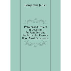 

Книга Prayers and Offices of Devotion for Families, and for Particular Persons Upon Most Occasions