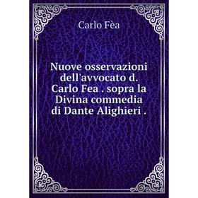 

Книга Nuove osservazioni dell'avvocato d Carlo Fea sopra la Divina commedia di Dante Alighieri
