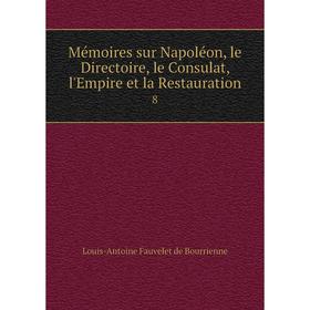 

Книга Mémoires sur Napoléon, le Directoire, le Consulat, l'Empire et la Restauration 8