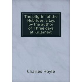 

Книга The pilgrim of the Hebrides, a lay, by the author of 'Three days at Killarney'.