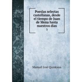 

Книга Poesías selectas castellanas, desde el tiempo de Juan de Mena hasta nuestros dias 3