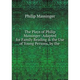 

Книга The Plays of Philip Massinger: Adapted for Family Reading & the Use of Young Persons, by the 1