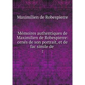 

Книга Mémoires authentiques de Maximilien de Robespierre: ornés de son portrait, et de fac simile de2