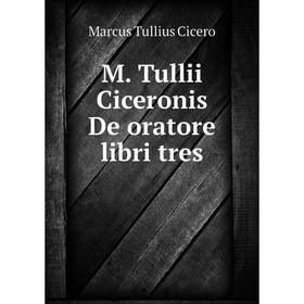 

Книга M Tullii Ciceronis De oratore libri tres