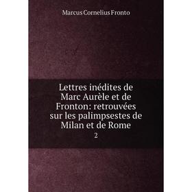 

Книга Lettres inédites de Marc Aurèle et de Fronton: retrouvées sur les palimpsestes de Milan et de Rome2