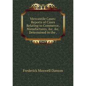 

Книга Mercantile Cases: Reports of Cases Relating to Commerce, Manufactures &c Determined