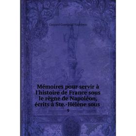 

Книга Mémoires pour servir à l'histoire de France sous le règne de Napoléon, écrits à Ste-Hélène sous 9