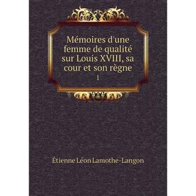 

Книга Mémoires d'une femme de qualité sur Louis XVIII, sa cour et son règne1