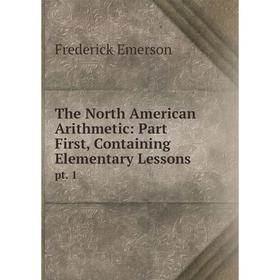 

Книга The North American Arithmetic: Part First, Containing Elementary Lessons pt. 1
