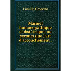 

Книга Manuel homoeopathique d'obstétrique: ou secours que l'art d'accouchement