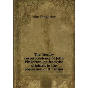 

Книга The literary correspondence of John Pinkerton, pr. from the originals in the possession of D. Turner 1