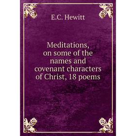 

Книга Meditations, on some of the names and covenant characters of Christ, 18 poems