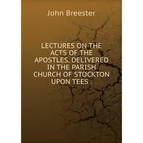

Книга LECTURES ON THE ACTS OF THE APOSTLES, DELIVERED IN THE PARISH CHURCH OF STOCKTON UPON TEES