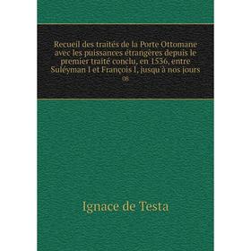 

Книга Recueil des traités de la Porte Ottomane avec les puissances étrangères depuis le premier traité conclu, en 1536, entre Suléyman