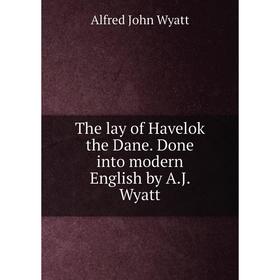 

Книга The lay of Havelok the Dane. Done into modern English by A.J. Wyatt