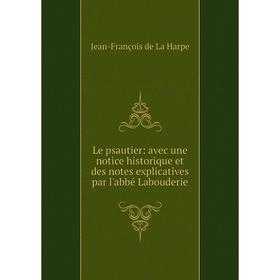 

Книга Le psautier: avec une notice historique et des notes explicatives par l'abbé Labouderie