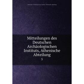 

Книга Mitteilungen des Deutschen Archäologischen Instituts, Athen ische Abteilung 5