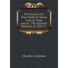 

Книга The Journal of a Tour Made by Señor Juan de Vega pseud.: The Spanish Minstrel of 1828-9