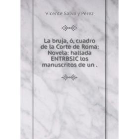 

Книга La bruja, ó, cuadro de la Corte de Roma: Novela: hallada ENTRBSIC los manuscritos