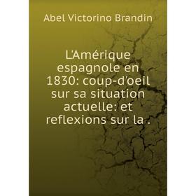 

Книга L'Amérique espagnole en 1830: coup-d'oeil sur sa situation actuelle: et reflexions sur la