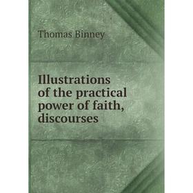 

Книга Illustrations of the practical power of faith, discourses