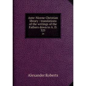 

Книга Ante-Nicene Christian library: translations of the writings of the Fathers down to A. D. 325 24