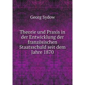 

Книга Theorie und Praxis in der Entwicklung der französischen Staatsschuld seit dem Jahre 1870