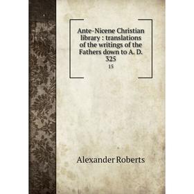 

Книга Ante-Nicene Christian library: translations of the writings of the Fathers down to A. D. 325 15