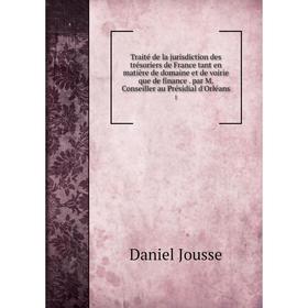 

Книга Traité de la jurisdiction des trésoriers de France tant en matière de domaine et de voirie que de finance. par M. Conseiller au Présidial d'Orlé