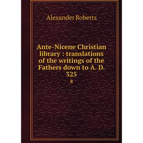 

Книга Ante-Nicene Christian library: translations of the writings of the Fathers down to A. D. 325 8