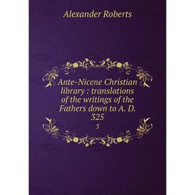 

Книга Ante-Nicene Christian library: translations of the writings of the Fathers down to A. D. 325 3