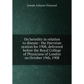 

Книга On heredity in relation to disease: the Harveian oration for 1908, delivered before the Royal College of Physicians of London on October 19th, 1
