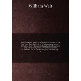 

Книга A treatise upon some of the general principles of the law: whether of a legal, or of an equitable nature: including their relation