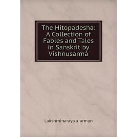 

Книга The Hitopadesha: A Collection of Fables and Tales in Sanskrit by Vishnusarmá