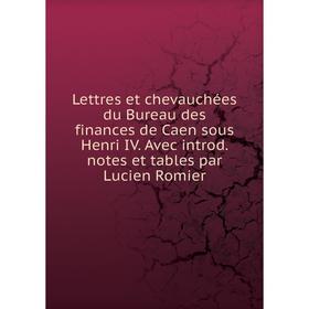 

Книга Lettres et chevauchées du Bureau des finances de Caen sous Henri IV Avec introd notes et tables par Lucien Romier