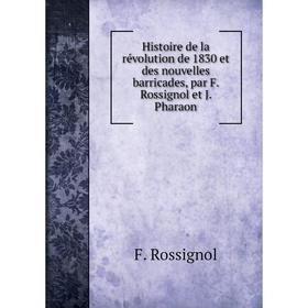 

Книга Histoire de la révolution de 1830 et des nouvelles barricades, par F. Rossignol et J. Pharaon