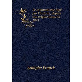 

Книга Le communisme jugé par l'histoire, depuis son origine jusqu'en 1871