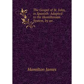 

Книга The Gospel of St. John, in Spanish: Adapted to the Hamiltonian System, by an