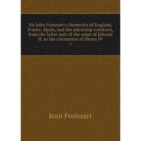 

Книга Sir John Froissart's chronicles of England, France, Spain, and the adjoining countries, from the latter part of the reign of Edward II