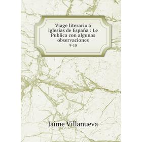 

Книга Viage literario á iglesias de España: Le Publica con algunas observaciones 9-10