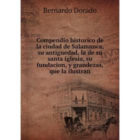 

Книга Compendio historico de la ciudad de Salamanca, su antiguedad, la de su santa iglesia, su fundacion, y grandezas, que la ilustran