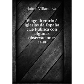 

Книга Viage literario á iglesias de España: Le Publica con algunas observaciones 17-18