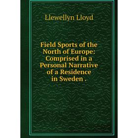 

Книга Field Sports of the North of Europe: Comprised in a Personal Narrative of a Residence in Sweden